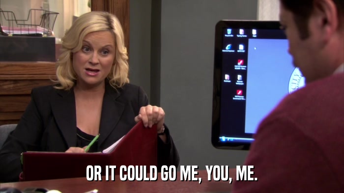 OR IT COULD GO ME, YOU, ME.  