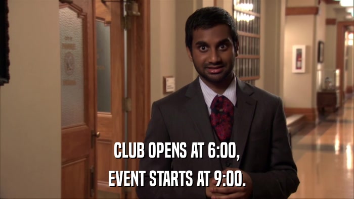 CLUB OPENS AT 6:00, EVENT STARTS AT 9:00. 