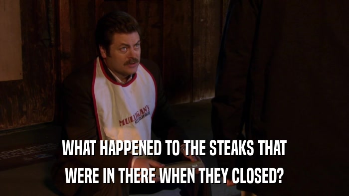 WHAT HAPPENED TO THE STEAKS THAT WERE IN THERE WHEN THEY CLOSED? 