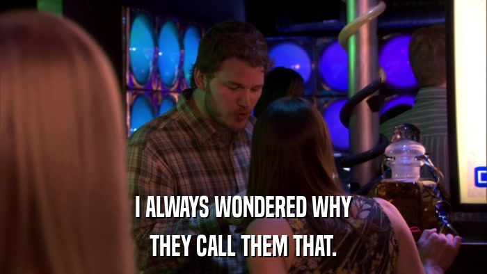 I ALWAYS WONDERED WHY THEY CALL THEM THAT. 