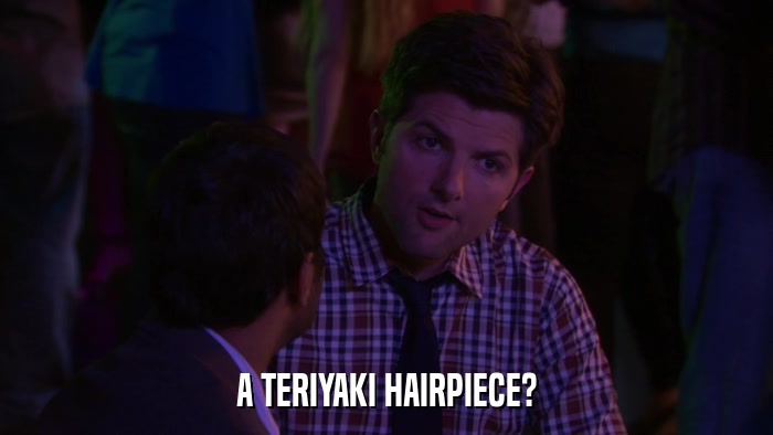 A TERIYAKI HAIRPIECE?  