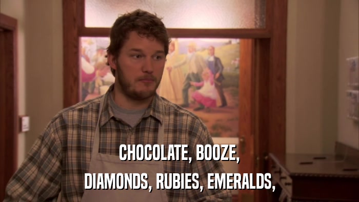 CHOCOLATE, BOOZE, DIAMONDS, RUBIES, EMERALDS, 