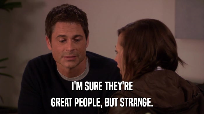 I'M SURE THEY'RE GREAT PEOPLE, BUT STRANGE. 