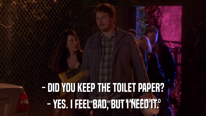- DID YOU KEEP THE TOILET PAPER? - YES. I FEEL BAD, BUT I NEED IT. 