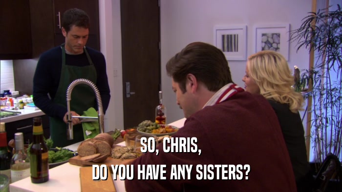SO, CHRIS, DO YOU HAVE ANY SISTERS? 