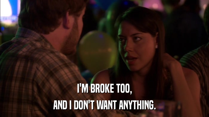 I'M BROKE TOO, AND I DON'T WANT ANYTHING. 