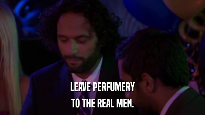 LEAVE PERFUMERY TO THE REAL MEN. 