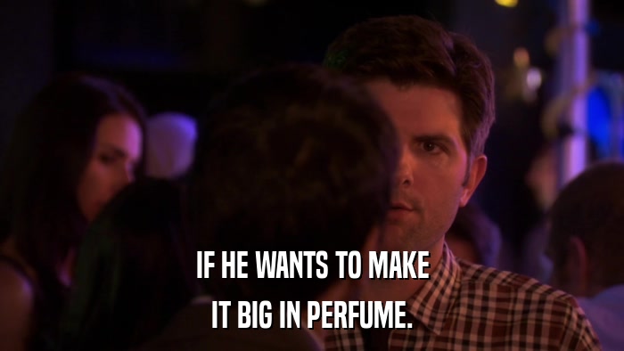 IF HE WANTS TO MAKE IT BIG IN PERFUME. 