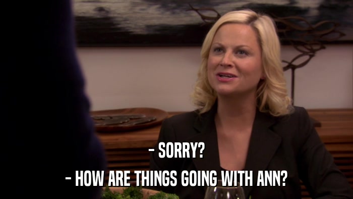 - SORRY? - HOW ARE THINGS GOING WITH ANN? 