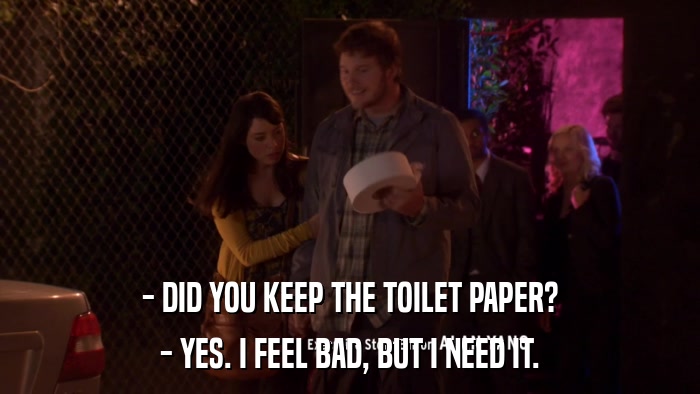 - DID YOU KEEP THE TOILET PAPER? - YES. I FEEL BAD, BUT I NEED IT. 