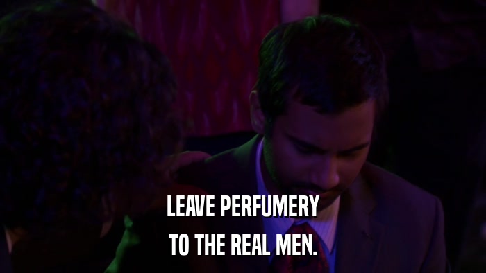 LEAVE PERFUMERY TO THE REAL MEN. 