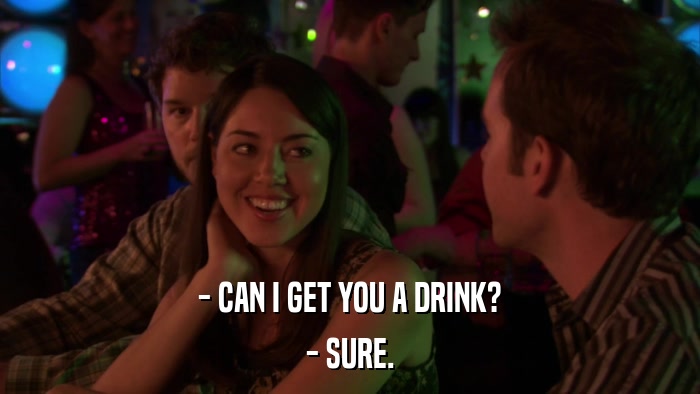 - CAN I GET YOU A DRINK? - SURE. 
