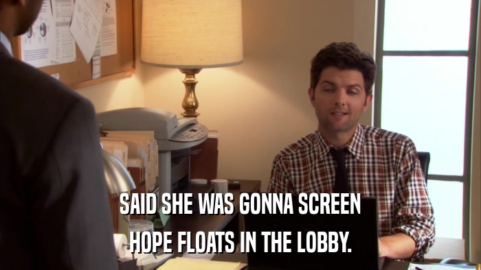 SAID SHE WAS GONNA SCREEN HOPE FLOATS IN THE LOBBY. 