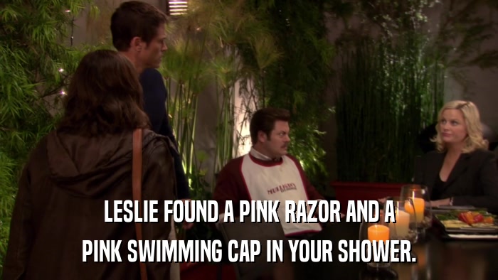 LESLIE FOUND A PINK RAZOR AND A PINK SWIMMING CAP IN YOUR SHOWER. 