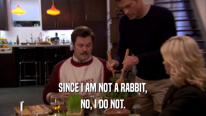 SINCE I AM NOT A RABBIT, NO, I DO NOT. 