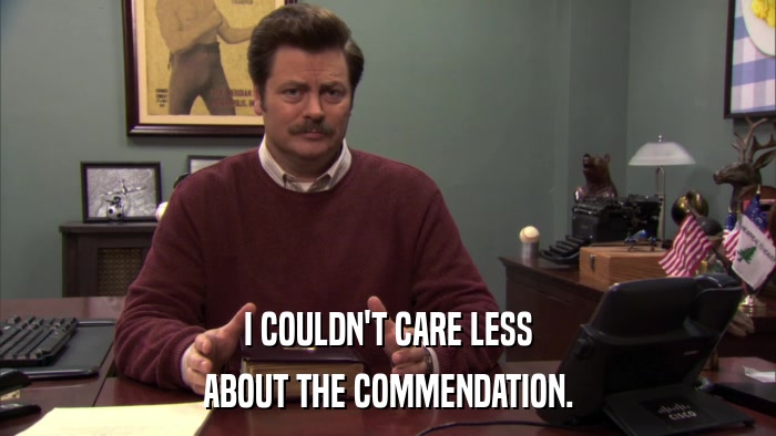 I COULDN'T CARE LESS ABOUT THE COMMENDATION. 