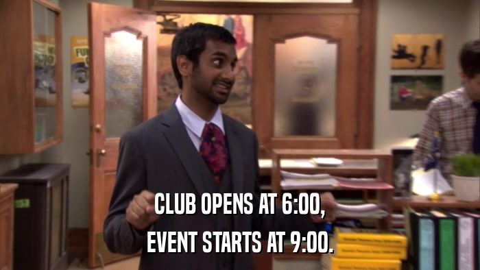 CLUB OPENS AT 6:00, EVENT STARTS AT 9:00. 