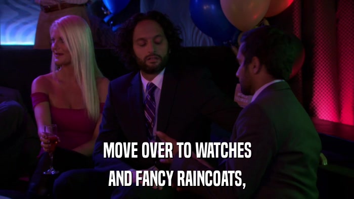MOVE OVER TO WATCHES AND FANCY RAINCOATS, 