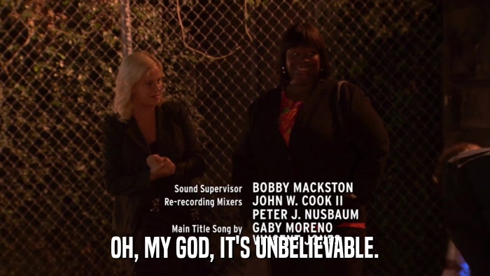 OH, MY GOD, IT'S UNBELIEVABLE.  