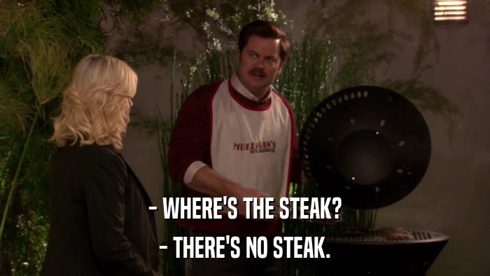 - WHERE'S THE STEAK? - THERE'S NO STEAK. 