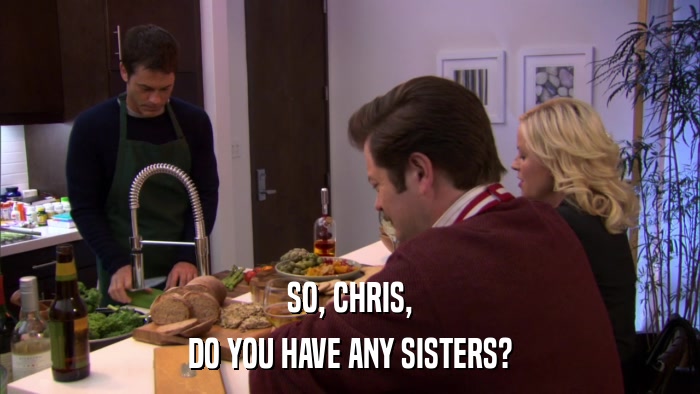 SO, CHRIS, DO YOU HAVE ANY SISTERS? 