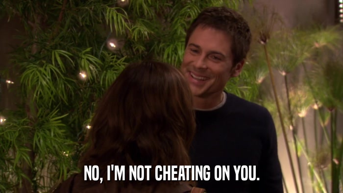 NO, I'M NOT CHEATING ON YOU.  