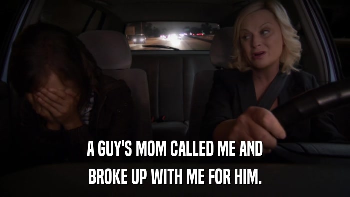 A GUY'S MOM CALLED ME AND BROKE UP WITH ME FOR HIM. 