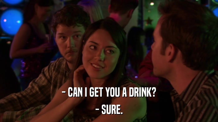 - CAN I GET YOU A DRINK? - SURE. 