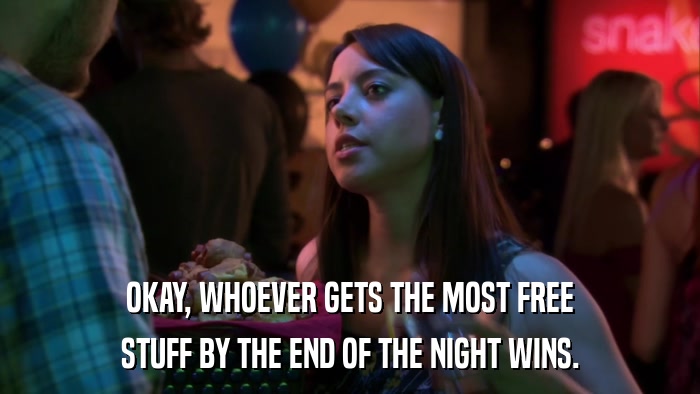 OKAY, WHOEVER GETS THE MOST FREE STUFF BY THE END OF THE NIGHT WINS. 
