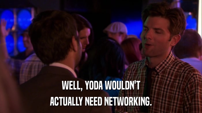 WELL, YODA WOULDN'T ACTUALLY NEED NETWORKING. 