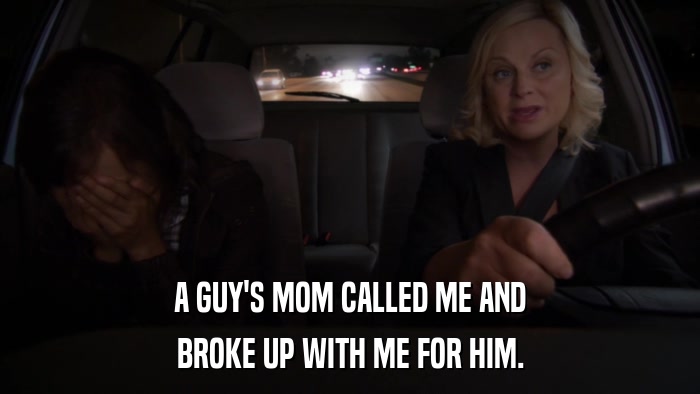 A GUY'S MOM CALLED ME AND BROKE UP WITH ME FOR HIM. 