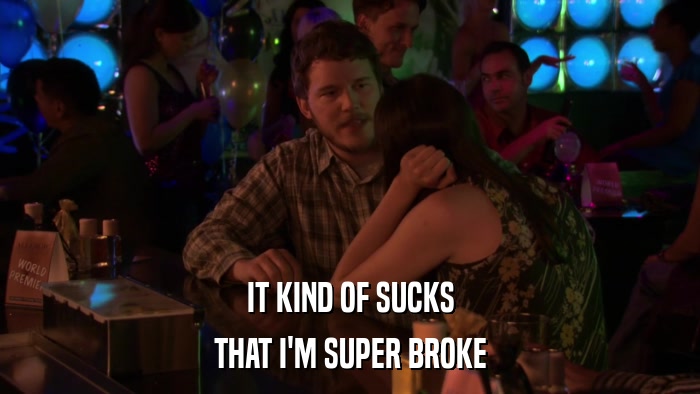 IT KIND OF SUCKS THAT I'M SUPER BROKE 