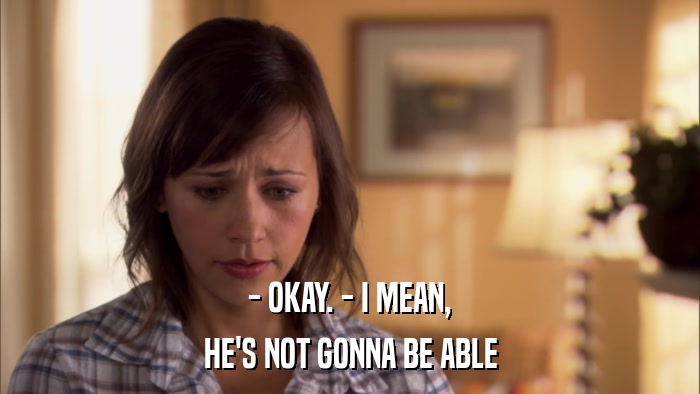 - OKAY. - I MEAN, HE'S NOT GONNA BE ABLE 