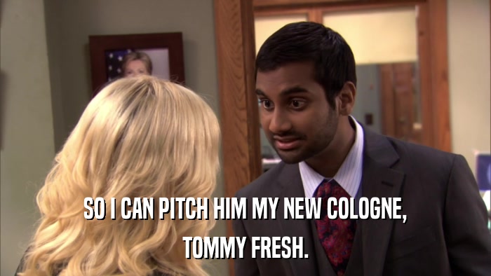 SO I CAN PITCH HIM MY NEW COLOGNE, TOMMY FRESH. 