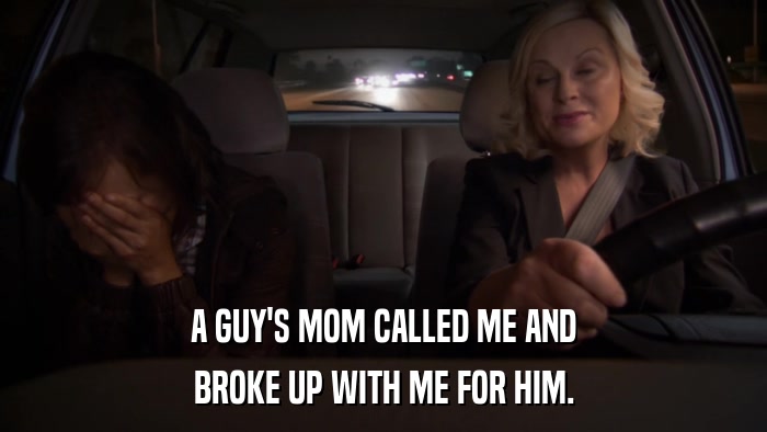 A GUY'S MOM CALLED ME AND BROKE UP WITH ME FOR HIM. 