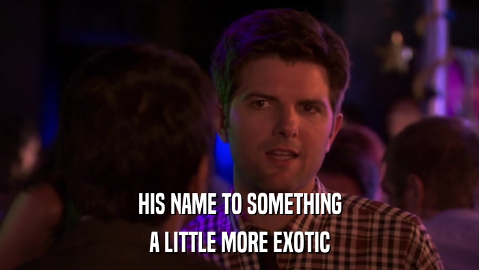 HIS NAME TO SOMETHING A LITTLE MORE EXOTIC 