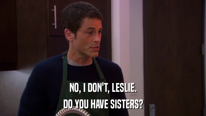 NO, I DON'T, LESLIE. DO YOU HAVE SISTERS? 