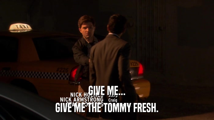 GIVE ME... GIVE ME THE TOMMY FRESH. 