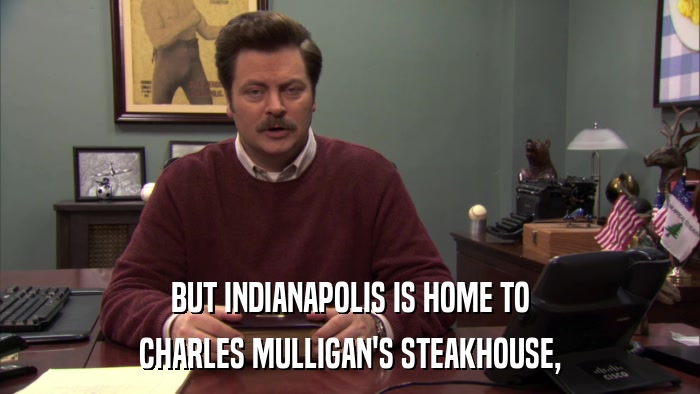 BUT INDIANAPOLIS IS HOME TO CHARLES MULLIGAN'S STEAKHOUSE, 