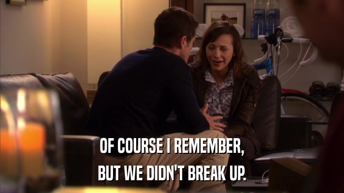 OF COURSE I REMEMBER, BUT WE DIDN'T BREAK UP. 
