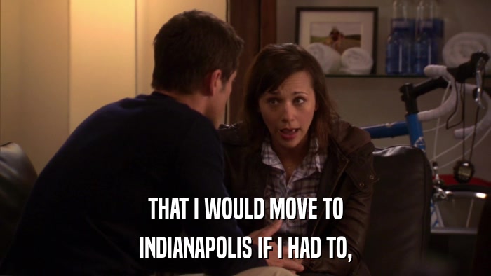THAT I WOULD MOVE TO INDIANAPOLIS IF I HAD TO, 