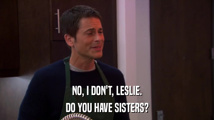 NO, I DON'T, LESLIE. DO YOU HAVE SISTERS? 