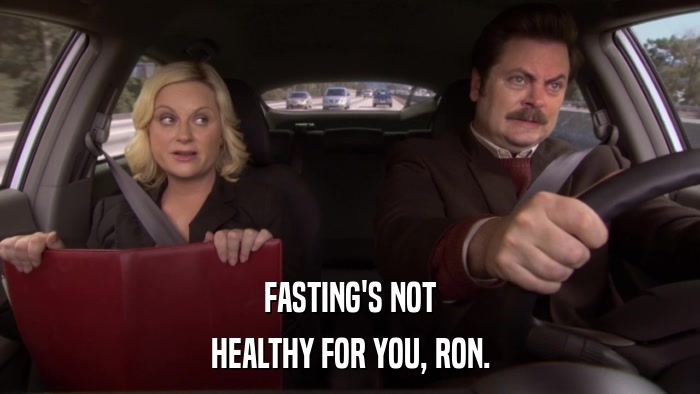 FASTING'S NOT HEALTHY FOR YOU, RON. 