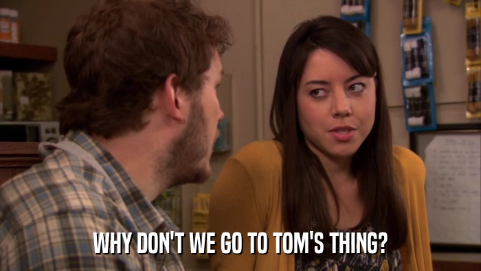 WHY DON'T WE GO TO TOM'S THING?  