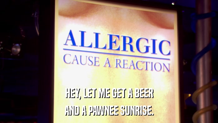 HEY, LET ME GET A BEER AND A PAWNEE SUNRISE. 