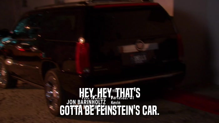 HEY, HEY, THAT'S GOTTA BE FEINSTEIN'S CAR. 
