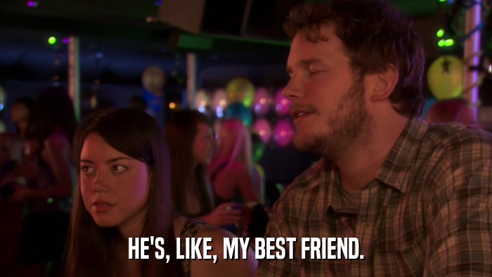 HE'S, LIKE, MY BEST FRIEND.  