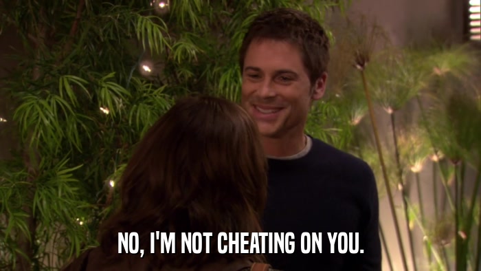 NO, I'M NOT CHEATING ON YOU.  