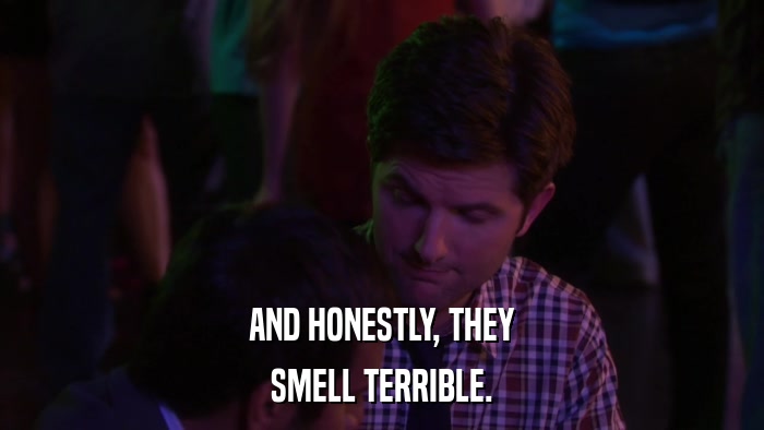 AND HONESTLY, THEY SMELL TERRIBLE. 