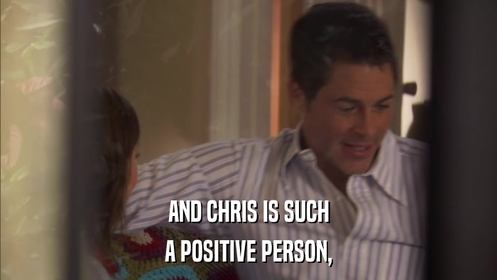AND CHRIS IS SUCH A POSITIVE PERSON, 